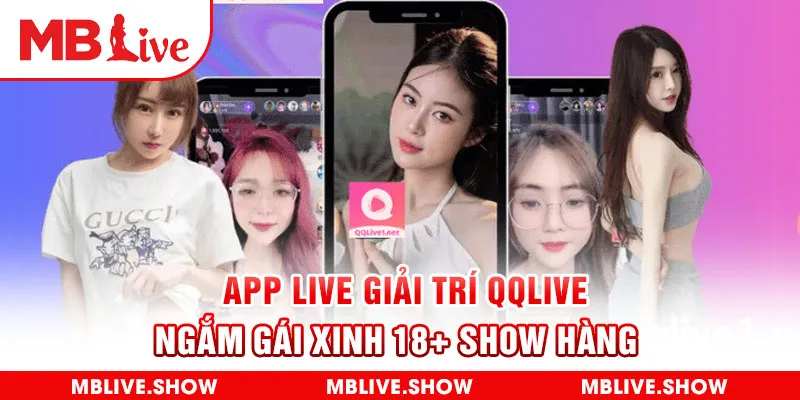 App Live Giải Trí QQlive - Ngắm Gái Xinh 18+ Show Hàng