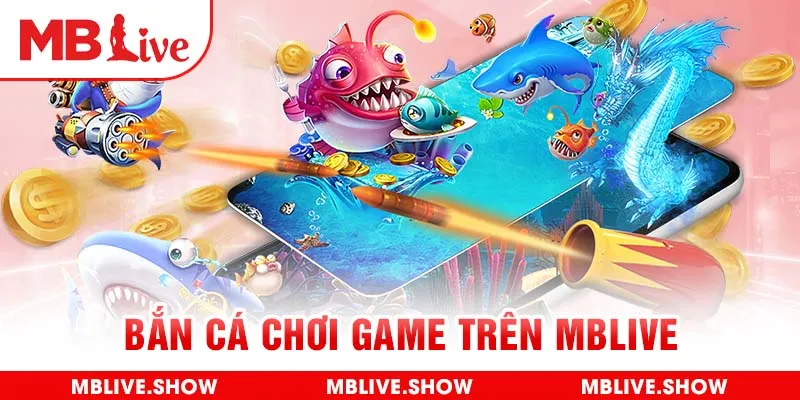 Bắn cá chơi game trên MBlive