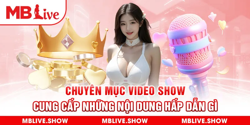 Chuyên mục video show cung cấp những nội dung hấp dẫn gì