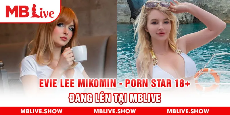 Evie Lee Mikomin - Porn Star 18+ Đang Lên Tại MBLIVE