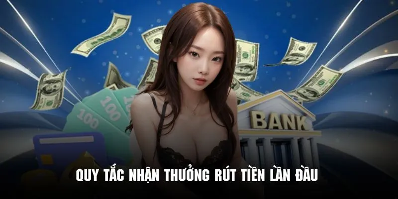 Một vài quy tắc chính trong chương trình nhận thưởng rút tiền đầu tiên