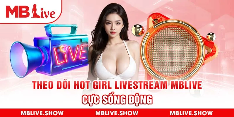 Theo dõi Hot girl livestream MBlive cực sống động