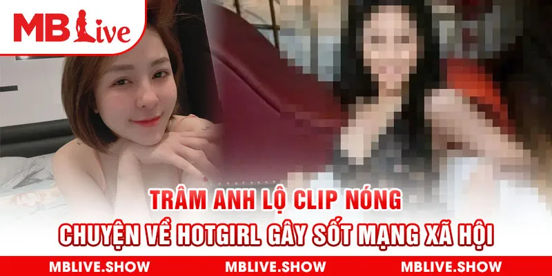 Trâm Anh Lộ Clip Nóng - Chuyện Về Hotgirl Gây Sốt Mạng Xã Hội