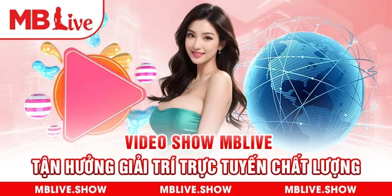 Video Show MBLIVE - Tận Hưởng Giải Trí Trực Tuyến Chất Lượng